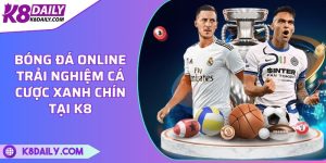 Bóng đá online - Trải nghiệm cá cược xanh chín tại K8