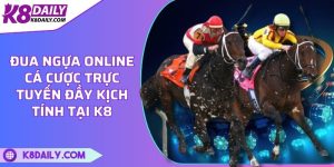 Đua ngựa online - Cá cược trực tuyến đầy kịch tính tại K8