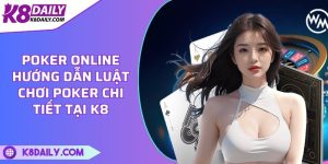 Poker online - Hướng dẫn luật chơi Poker chi tiết tại K8