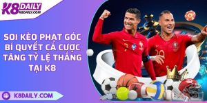 Soi kèo phạt góc - Bí quyết cá cược tăng tỷ lệ thắng tại K8