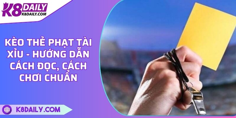 Kèo thẻ phạt tài xỉu - Hướng dẫn cách đọc, cách chơi chuẩn